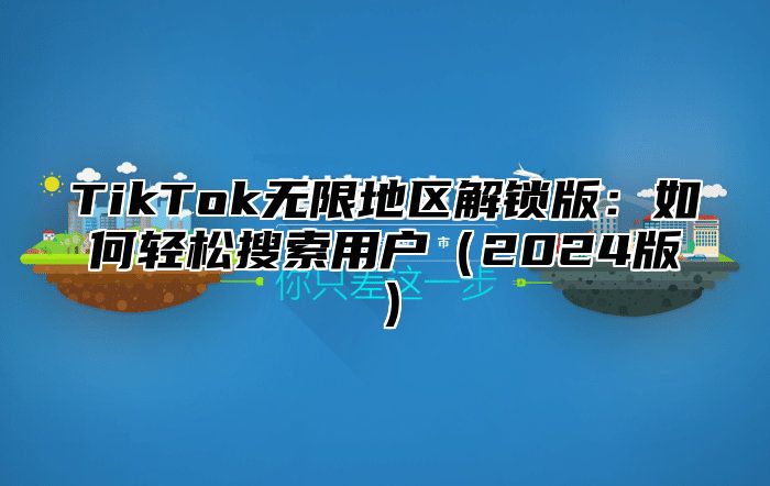 TikTok无限地区解锁版：如何轻松搜索用户2025版