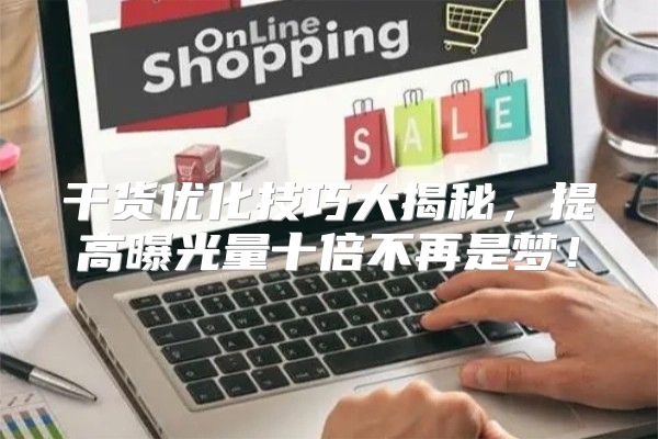 干货优化技巧大揭秘，提高曝光量十倍不再是梦！