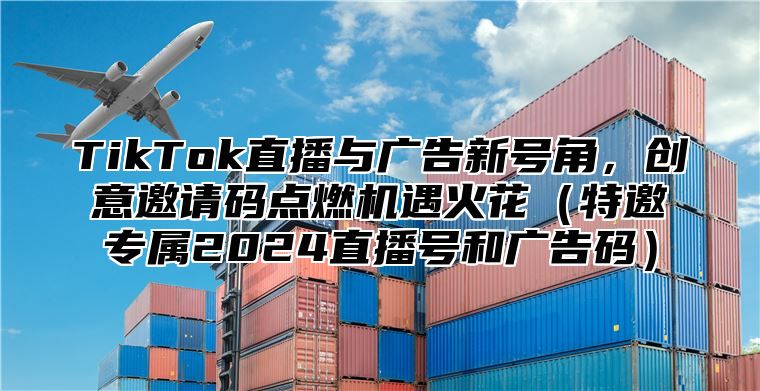 TikTok直播与广告新号角，创意邀请码点燃机遇火花特邀专属2025直播号和广告码