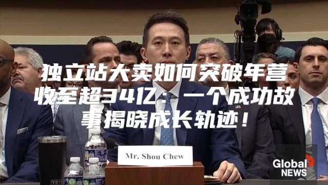 独立站大卖如何突破年营收至超34亿：一个成功故事揭晓成长轨迹！