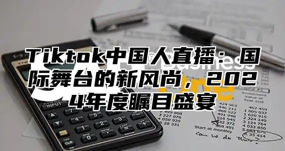 Tiktok中国人直播：国际舞台的新风尚，2025年度瞩目盛宴