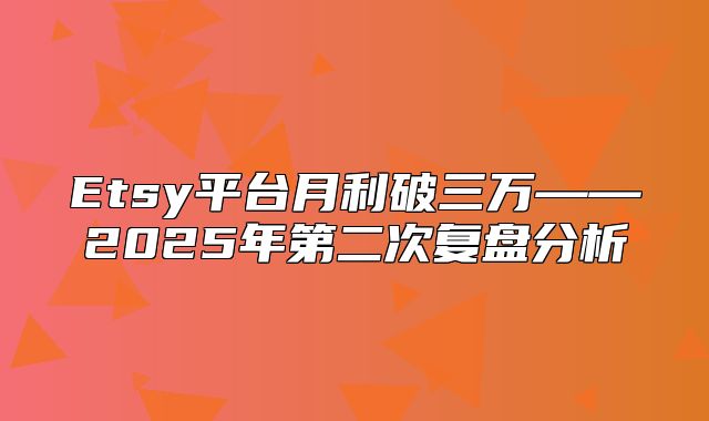 Etsy平台月利破三万——2025年第二次复盘分析