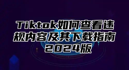Tiktok如何查看违规内容及其下载指南 2025版