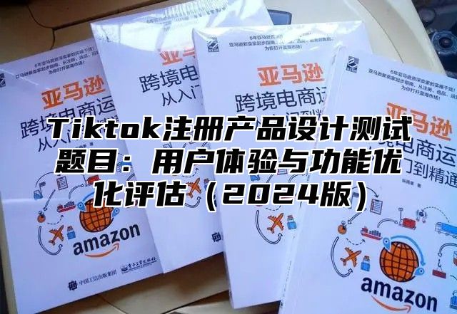 Tiktok注册产品设计测试题目：用户体验与功能优化评估2025版