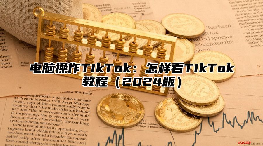 电脑操作TikTok：怎样看TikTok教程2025版
