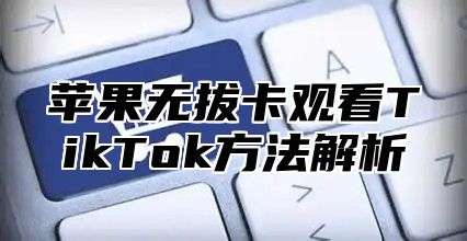 苹果无拔卡观看TikTok方法解析