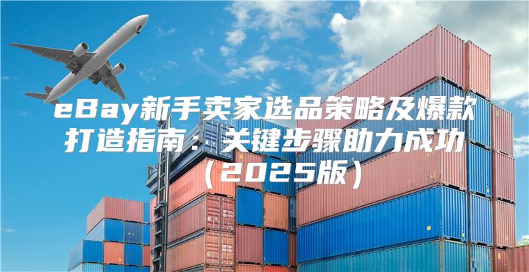 eBay新手卖家选品策略及爆款打造指南：关键步骤助力成功2025版