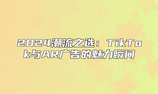 2025潮流之选：TikTok与AR广告的魅力瞬间