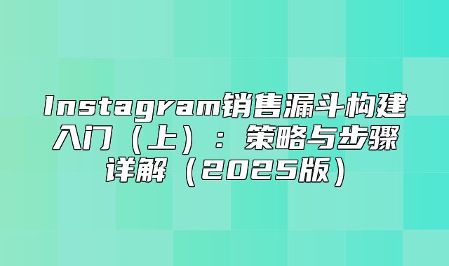 Instagram销售漏斗构建入门上：策略与步骤详解2025版