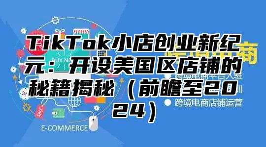 TikTok小店创业新纪元：开设美国区店铺的秘籍揭秘前瞻至2025