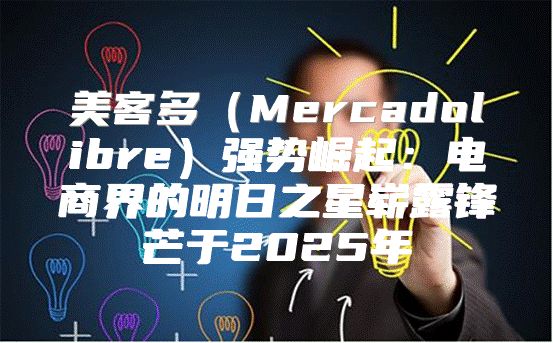 美客多Mercadolibre强势崛起：电商界的明日之星崭露锋芒于2025年