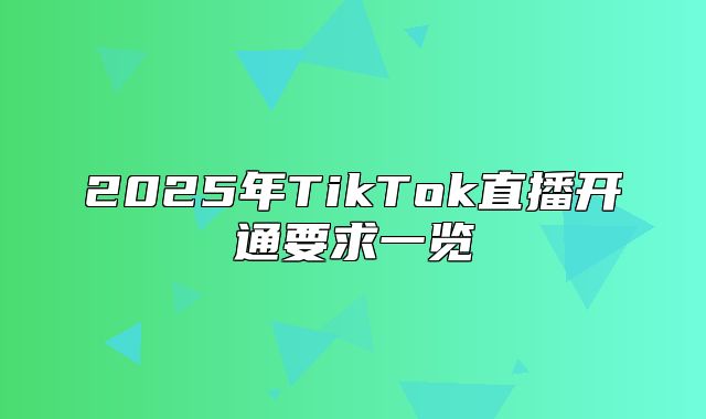 2025年TikTok直播开通要求一览