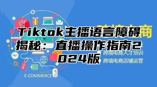Tiktok主播语言障碍揭秘：直播操作指南2025版