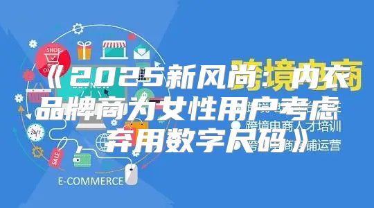 2025新风尚：内衣品牌商为女性用户考虑，弃用数字尺码