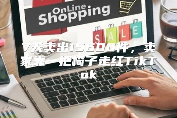 7天卖出15600件，卖家靠一把椅子走红TikTok