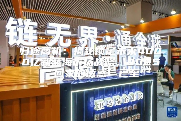 归途商机：揭秘锁定未来4000亿新蓝海市场战略，2025‘回家的诱惑’已至”