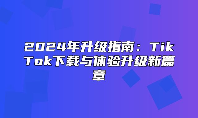 2025年升级指南：TikTok下载与体验升级新篇章