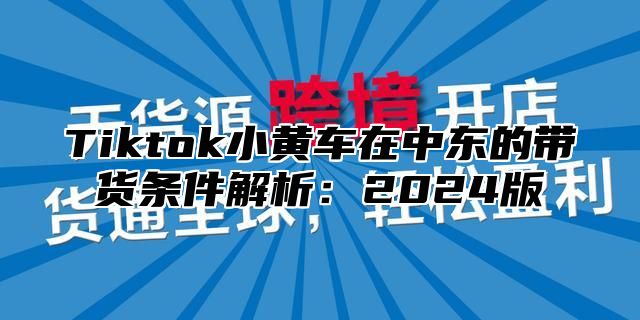 Tiktok小黄车在中东的带货条件解析：2025版