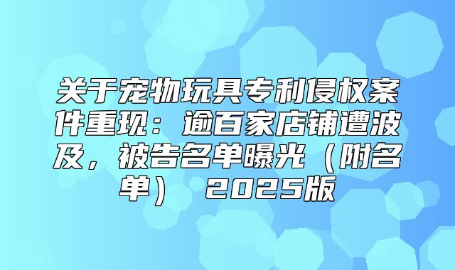 关于宠物玩具专利侵权案件重现：逾百家店铺遭波及，被告名单曝光附名单 2025版