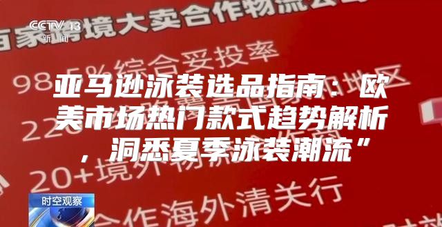 亚马逊泳装选品指南：欧美市场热门款式趋势解析，洞悉夏季泳装潮流”