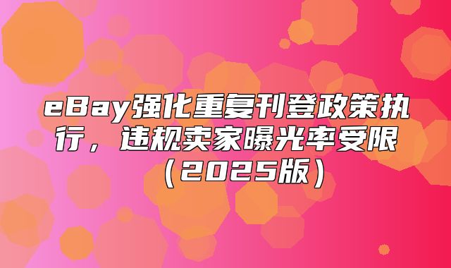 eBay强化重复刊登政策执行，违规卖家曝光率受限2025版