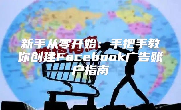 新手从零开始：手把手教你创建Facebook广告账户指南