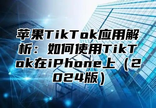 苹果TikTok应用解析：如何使用TikTok在iPhone上2025版