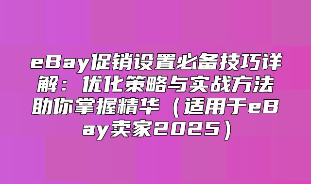 eBay促销设置必备技巧详解：优化策略与实战方法助你掌握精华适用于eBay卖家2025