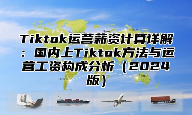 Tiktok运营薪资计算详解：国内上Tiktok方法与运营工资构成分析2025版