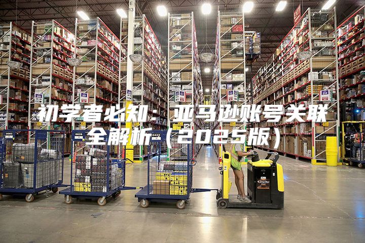 初学者必知：亚马逊账号关联全解析2025版