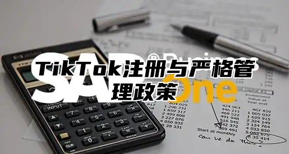 TikTok注册与严格管理政策