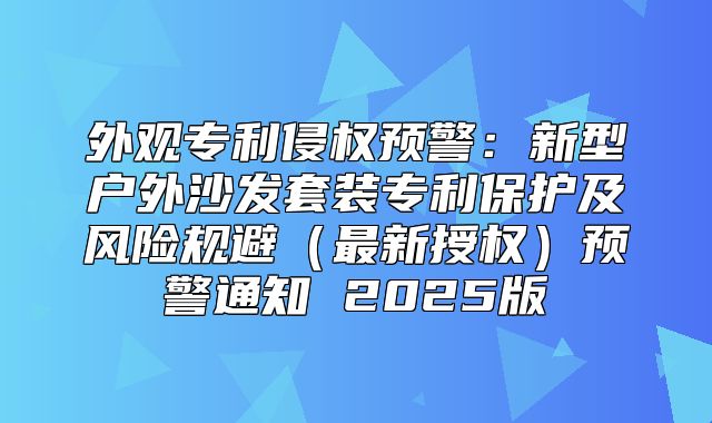 外观专利侵权预警：新型户外沙发套装专利保护及风险规避最新授权预警通知 2025版