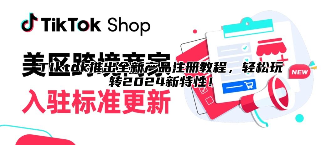 Tiktok推出全新产品注册教程，轻松玩转2025新特性！