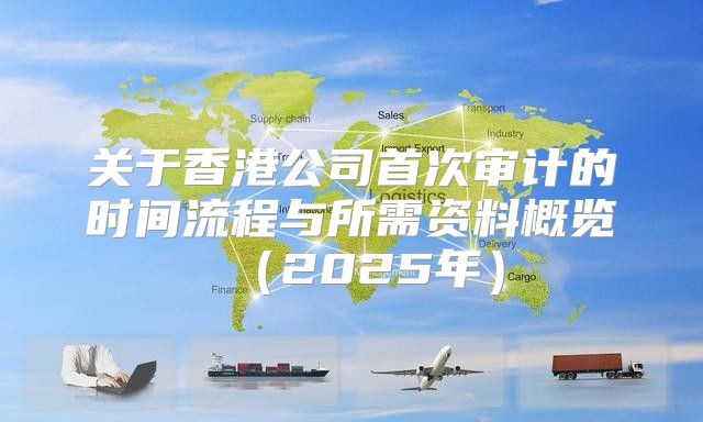 关于香港公司首次审计的时间流程与所需资料概览2025年