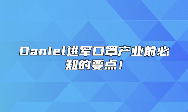 Daniel进军口罩产业前必知的要点！