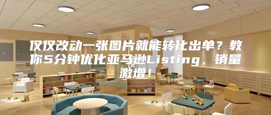 仅仅改动一张图片就能转化出单？教你5分钟优化亚马逊Listing，销量激增！