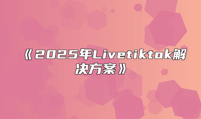 2025年Livetiktok解决方案