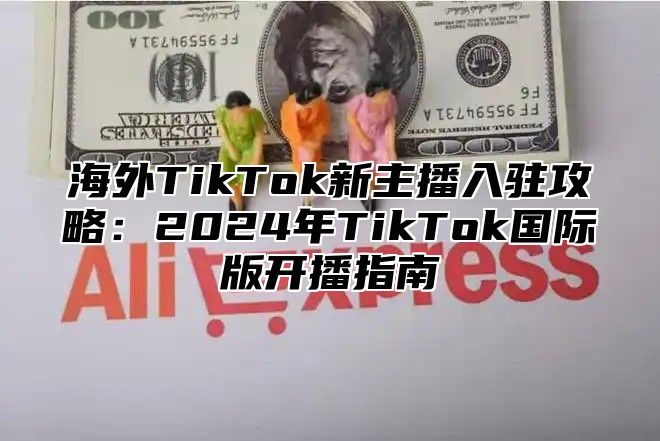 海外TikTok新主播入驻攻略：2025年TikTok国际版开播指南