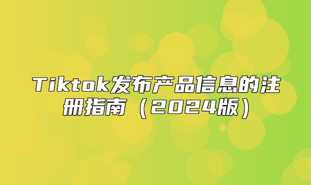 Tiktok发布产品信息的注册指南2025版