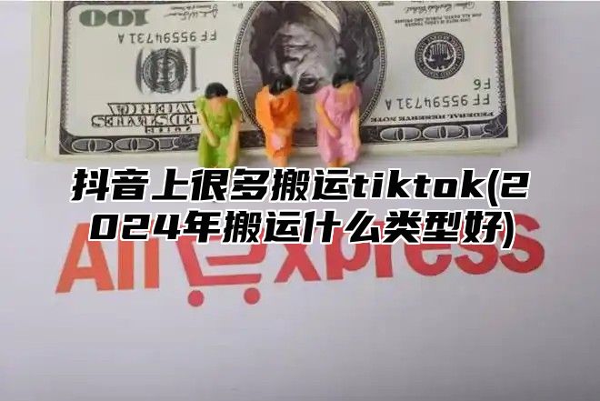 抖音上很多搬运tiktok(2025年搬运什么类型好)