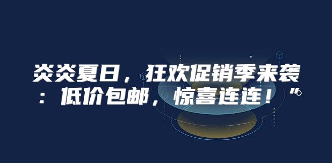 炎炎夏日，狂欢促销季来袭：低价包邮，惊喜连连！”