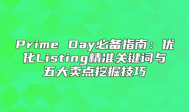 Prime Day必备指南：优化Listing精准关键词与五大卖点挖掘技巧