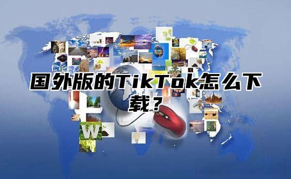 国外版的TikTok怎么下载？