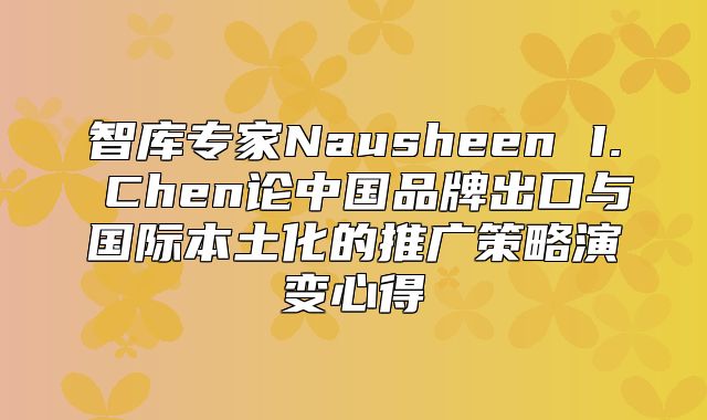 智库专家Nausheen I. Chen论中国品牌出口与国际本土化的推广策略演变心得