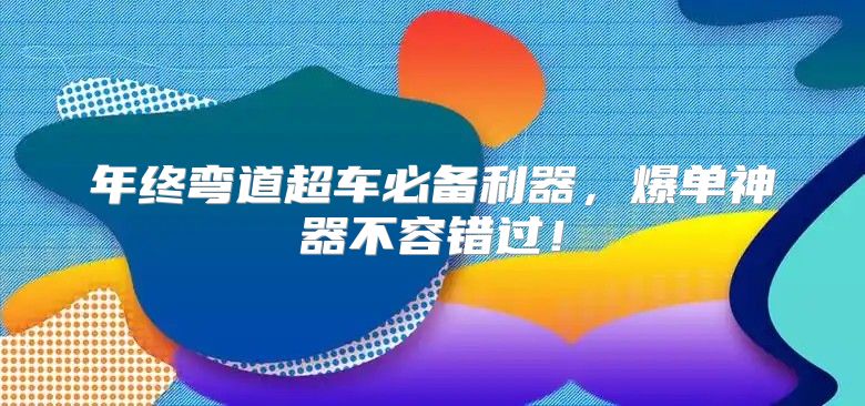 年终弯道超车必备利器，爆单神器不容错过！