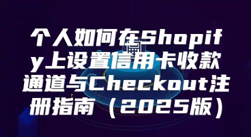个人如何在Shopify上设置信用卡收款通道与Checkout注册指南2025版