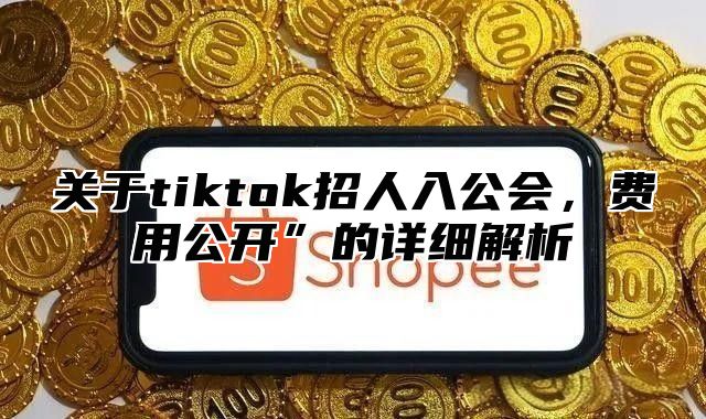 关于tiktok招人入公会，费用公开”的详细解析