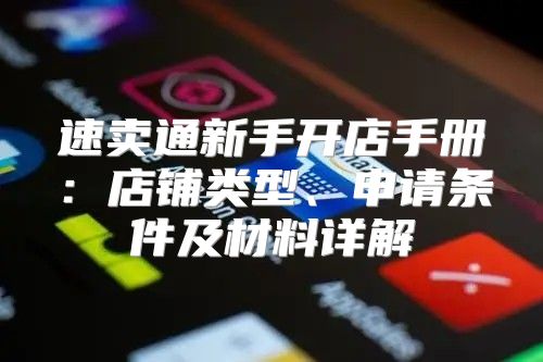 速卖通新手开店手册：店铺类型、申请条件及材料详解