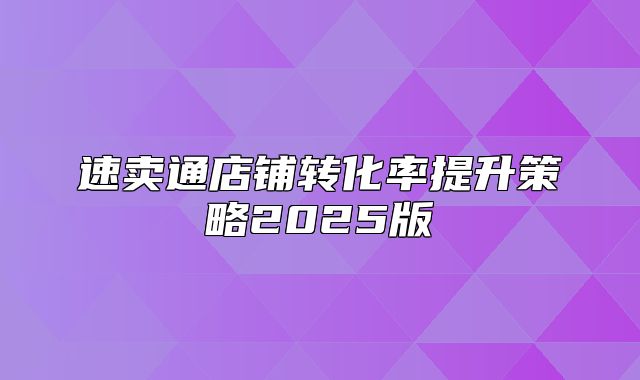 速卖通店铺转化率提升策略2025版