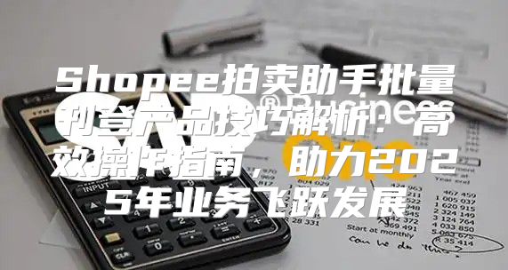 Shopee拍卖助手批量刊登产品技巧解析：高效操作指南，助力2025年业务飞跃发展